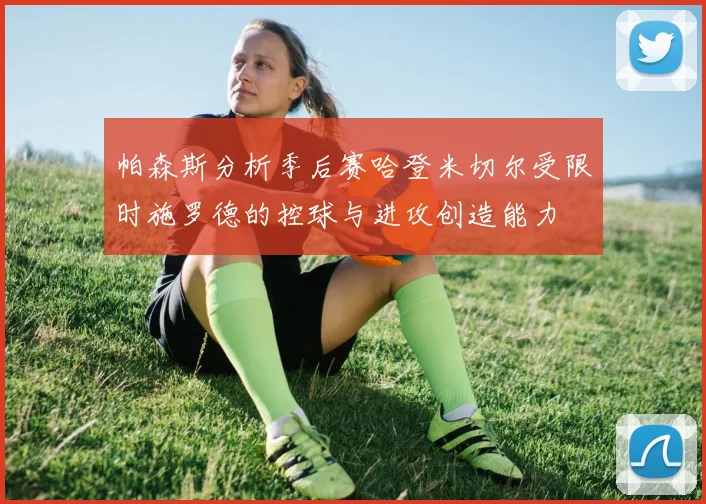 帕森斯分析季后赛哈登米切尔受限时施罗德的控球与进攻创造能力