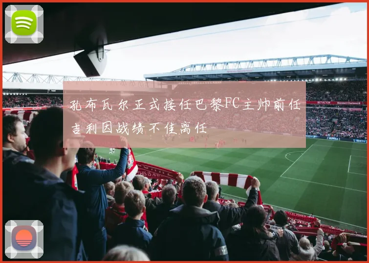 孔布瓦尔正式接任巴黎FC主帅前任吉利因战绩不佳离任