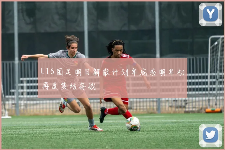 U16国足明日解散计划年底或明年初再度集结备战