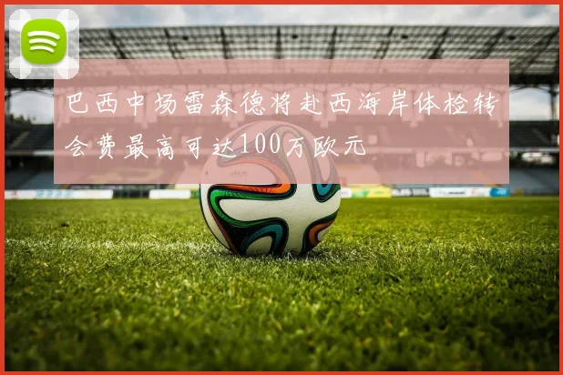 巴西中场雷森德将赴西海岸体检转会费最高可达100万欧元
