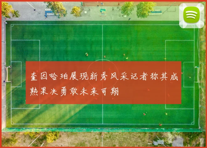 奎因哈珀展现新秀风采记者称其成熟果决勇敢未来可期
