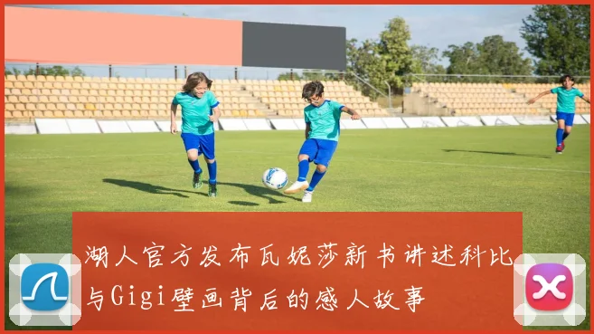 湖人官方发布瓦妮莎新书讲述科比与Gigi壁画背后的感人故事