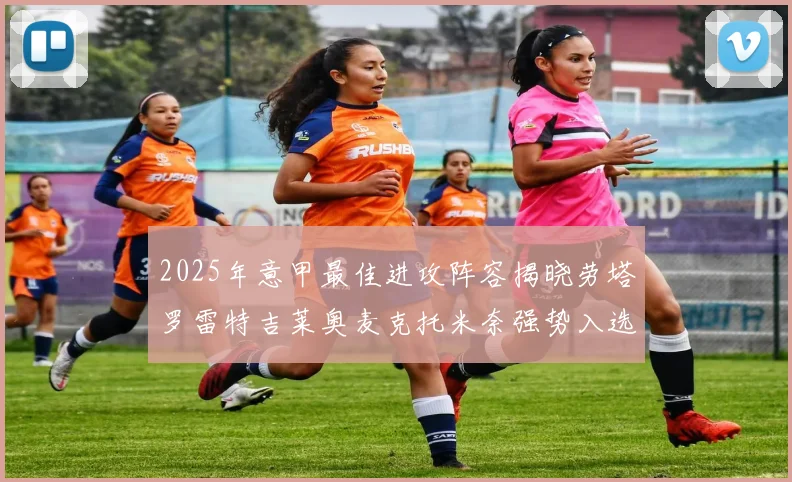 2025年意甲最佳进攻阵容揭晓劳塔罗雷特吉莱奥麦克托米奈强势入选